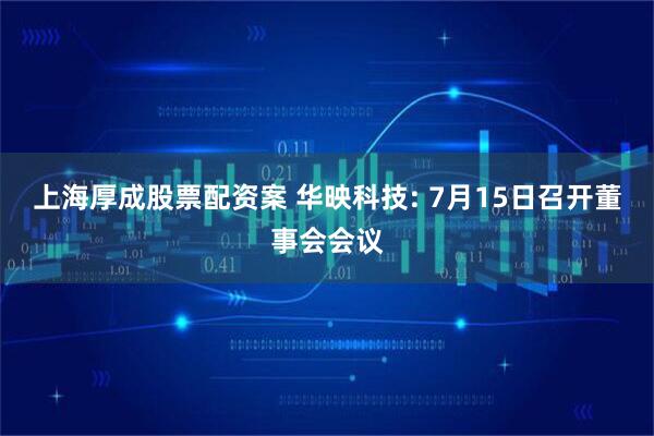 上海厚成股票配资案 华映科技: 7月15日召开董事会会议