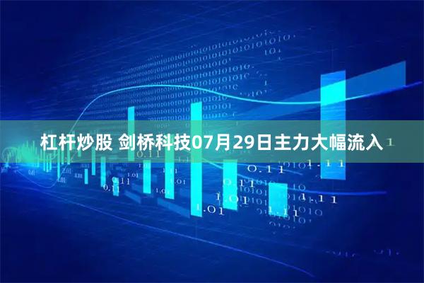 杠杆炒股 剑桥科技07月29日主力大幅流入