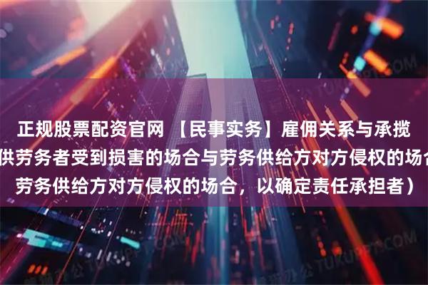 正规股票配资官网 【民事实务】雇佣关系与承揽法律关系的区分（在提供劳务者受到损害的场合与劳务供给方对方侵权的场合，以确定责任承担者）