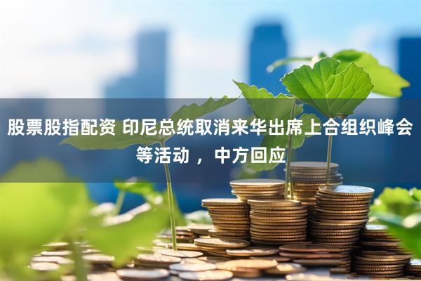 股票股指配资 印尼总统取消来华出席上合组织峰会等活动 ，中方回应