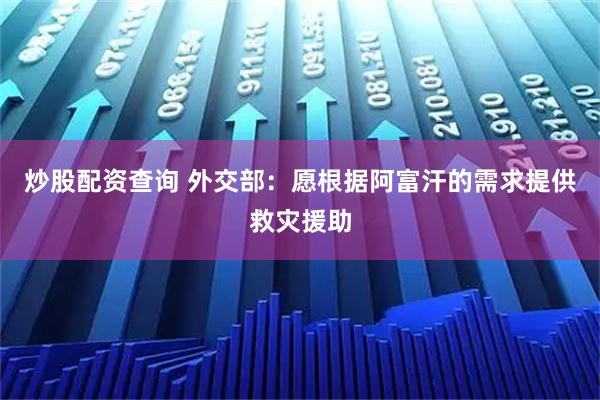 炒股配资查询 外交部：愿根据阿富汗的需求提供救灾援助