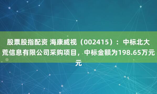 股票股指配资 海康威视（002415）：中标北大荒信息有限公司采购项目，中标金额为198.65万元