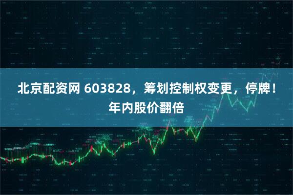 北京配资网 603828，筹划控制权变更，停牌！年内股价翻倍