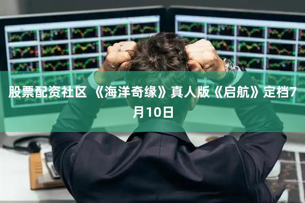 股票配资社区 《海洋奇缘》真人版《启航》定档7月10日