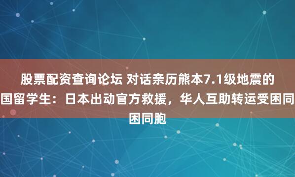 股票配资查询论坛 对话亲历熊本7.1级地震的中国留学生：日本出动官方救援，华人互助转运受困同胞