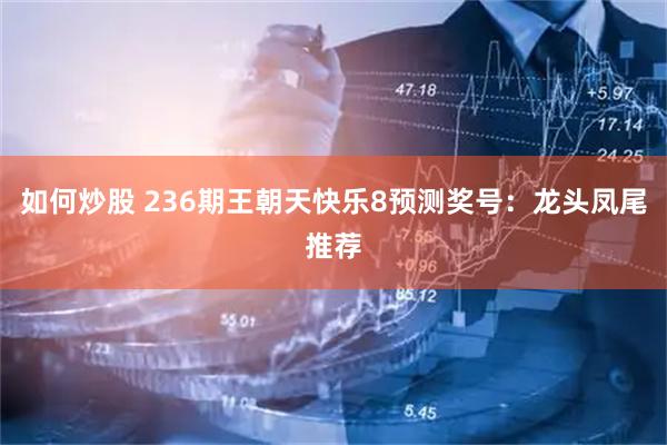 如何炒股 236期王朝天快乐8预测奖号：龙头凤尾推荐